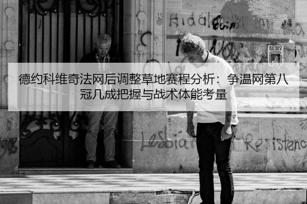 德约科维奇法网后调整草地赛程分析：争温网第八冠几成把握与战术体能考量
